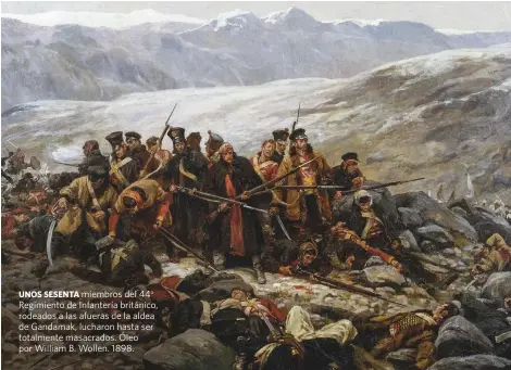  ??  ?? UNOS SESENTA miembros del 44o Regimiento de Infantería británico, rodeados a las afueras de la aldea de Gandamak, lucharon hasta ser totalmente masacrados. Óleo por William B. Wollen. 1898.