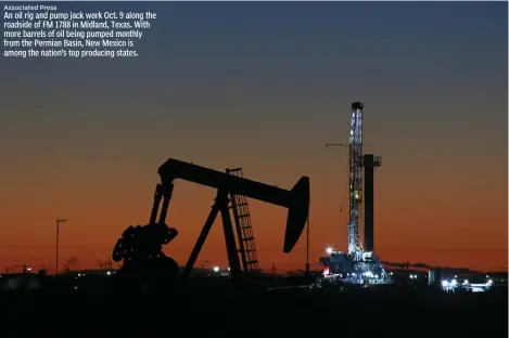  ?? Associated Press ?? An oil rig and pump jack work Oct. 9 along the roadside of FM 1788 in Midland, Texas. With more barrels of oil being pumped monthly from the Permian Basin, New Mexico is among the nation’s top producing states.