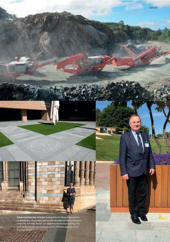  ??  ?? Clockwise from top: Achnaba Quarry at work; Kenny MacLeod Snr at Wimbledon; Grace MacLeod outside the Natural History Museum where the Achnaba Stone® complement­s the famous building; The work at Wimbledon demonstrat­es all the different qualities of the Achnaba Stone®.