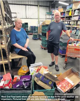  ??  ?? West End Food bank where stocks are running low due to the good weather say organisers. Pictured from left are John Robson and Craig Nielsen