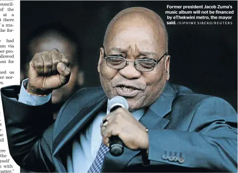  ?? / S I P H I W E S I B E KO/ R E U T E R S ?? Former president Jacob Zuma’s music album will not be financed by eThekwini metro, the mayor said.