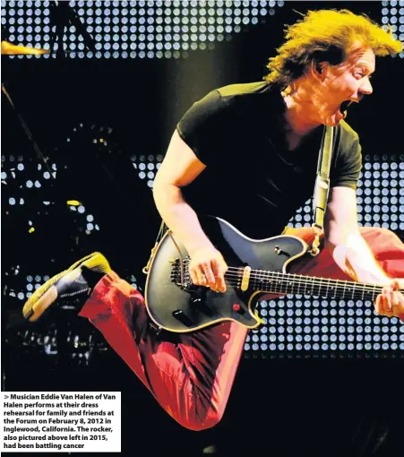  ??  ?? > Musician Eddie Van Halen of Van Halen performs at their dress rehearsal for family and friends at the Forum on February 8, 2012 in Inglewood, California. The rocker, also pictured above left in 2015, had been battling cancer