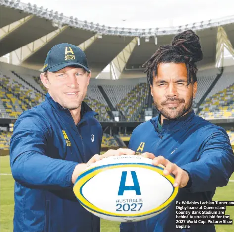  ?? ?? Ex-wallabies Lachlan Turner and Digby Ioane at Queensland Country Bank Stadium are behind Australia’s bid for the 2027 World Cup. Picture: Shae Beplate