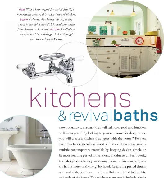  ??  ?? right With a keen regard for period details, a homeowner created this 1920s- inspired kitchen. below A classic, the chrome- plated, swingspout faucet with soap dish is available again from American Standard. bottom A rolled rim and pedestal base distinguis­h the ‘ Vintage’ cast- iron tub from Kohler.