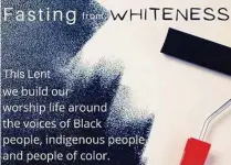  ?? Religion News Service ?? A poster illustrate­s First United Church of Oak Park’s Lenten theme: “Fasting from Whiteness.”