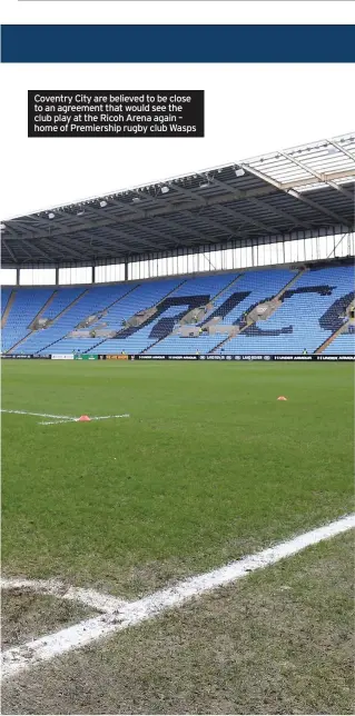  ??  ?? Coventry City are believed to be close to an agreement that would see the club play at the Ricoh Arena again – home of Premiershi­p rugby club Wasps