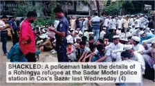  ?? ?? SHACKLED: A policeman takes the details of a Rohingya refugee at the Sadar Model police station in Cox’s Bazar last Wednesday (4)