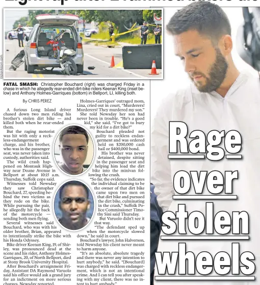  ??  ?? FATAL SMASH: Christophe­r Bouchard (right) was charged Friday in a chase in which he allegedly rear-ended dirt-bike riders Keenan King (inset below) and Anthony Holmes-Garriques (bottom) in Bellport, LI, killing both.