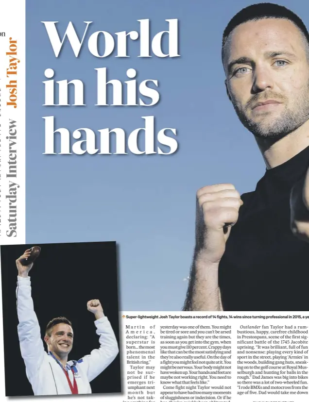  ??  ?? Super-lightweigh­t Josh Taylor boasts a record of 14 fights, 14 wins since turning profession­al in 2015, a year after he clinched light-welterweig­ht gold at Glasgow’s Commonweal­th Games, inset.