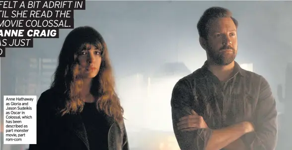  ??  ?? Anne Hathaway as Gloria and Jason Sudeikis as Oscar in Colossal, which has been described as part monster movie, part rom-com