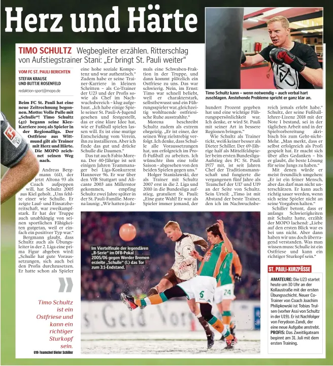  ??  ?? Im Viertelfin­ale der legendären „B-Serie“im DFB-Pokal 2005/06 gegen Werder Bremen erzielte „Schulle“(l.) das Tor zum 3:1-Endstand.
Timo Schultz kann – wenn notwendig – auch verbal hart zuschlagen. Anstehende Probleme spricht er ganz klar an.
AMATEURE:
PROFIS: