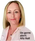  ??  ?? On germ alert: Ally Hall