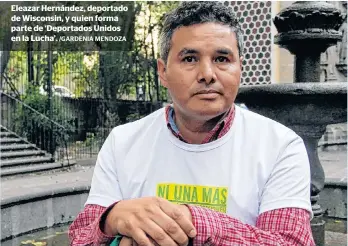  ?? /GARDENIA MENDOZA ?? Eleazar Hernández, deportado de Wisconsin, y quien forma parte de ‘Deportados Unidos en la Lucha’.