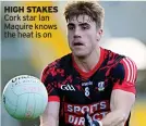  ?? ?? HIGH STAKES Cork star Ian Maguire knows the heat is on