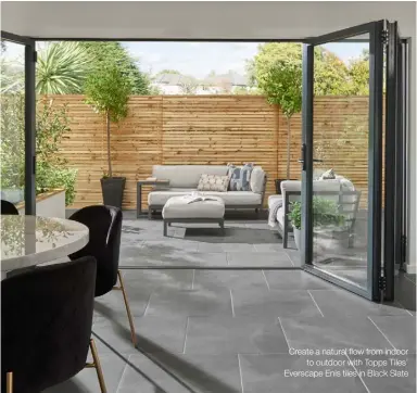  ??  ?? Create a natural flow from indoor to outdoor with Topps Tiles’ Everscape Enis tiles in Black Slate