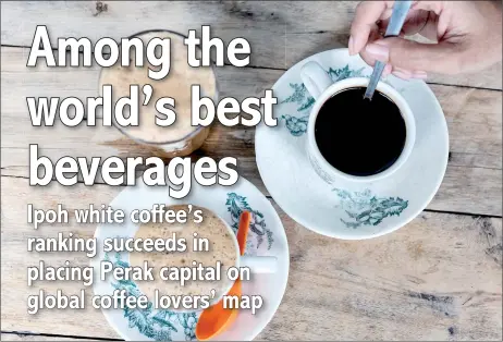  ?? — Bernama photos ?? Ipoh white coffee has found its way into the list of elite food and beverages, having ranked 10th in the list of ‘Top 39 Coffees in the World’ by TasteAtlas.