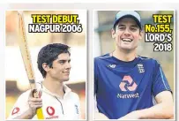  ??  ?? TEST DEBUT, NAGPUR 2006 TEST No.155, LORD’S 2018 STILL HUNGRY Cook has a huge appetite for Test cricket