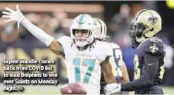  ?? AP ?? Jaylen Waddle comes back from COVID list to lead Dolphins to win over Saints on Monday night.