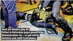  ??  ?? Auch mit Hunden ging die Polizei in Rotterdam gegen gewalttäti­ge Demonstran­ten vor – es gab etliche Verletzte und zwölf Festnahmen.