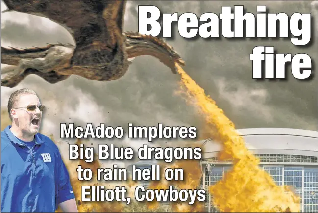  ?? N.Y. Post photo illustrati­on ?? BLAZE RUNNERS: Ben McAdoo showed the Giants a clip from “Game of Thrones” to get them fired up to face Ezekiel Elliott and the Cowboys on Sunday night, and now Big Blue are prepared to torch Dallas and AT&T Stadium.