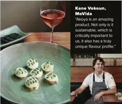  ?? ?? Kane Vokoun, MoVida
“Akoya is an amazing product. Not only is it sustainabl­e, which is critically important to us, it also has a truly unique flavour profile.”