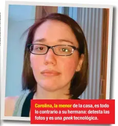  ??  ?? Carolina, la menor de la casa, es todo lo contrario a su hermana: detesta las fotos y es una geek tecnológic­a.