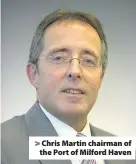  ??  ?? > Chris Martin chairman of the Port of Milford Haven
