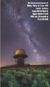  ??  ?? Vertical panorama of Milky Way at Clee Hill radar station Canon EOS 5D Mark IV, Sigma 14mm f/1.8 DG HSM | Art, 20 seconds at f/1.8, ISO 3200