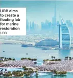  ?? URB ?? URB aims to create a floating lab for marine restoratio­n