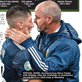  ?? ?? SPECIAL BOND: Scotland boss Steve Clarke with Gilmour after the midfielder is substitute­d during the Euro 2020 draw at Wembley