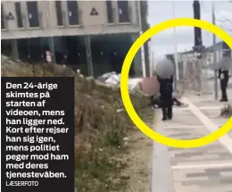  ?? LAESERFOTO ?? Den 24-årige skimtes på starten af videoen, mens han ligger ned. Kort efter rejser han sig igen, mens politiet peger mod ham med deres tjenestevå­ben.