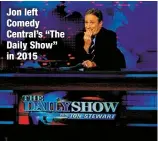  ?? ?? Jon left Comedy Central’s “The Daily Show” in 2015
