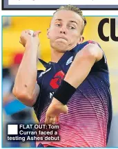  ??  ?? FLAT OUT: Tom Curran faced a testing Ashes debut