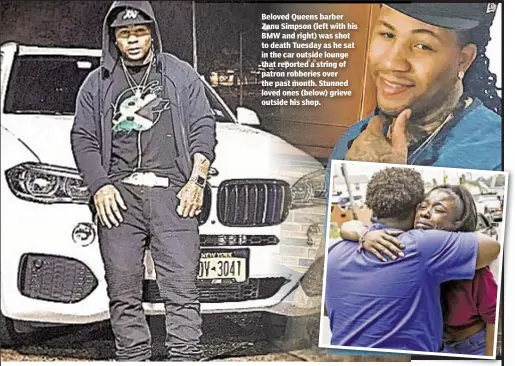  ??  ?? Beloved Queens barber Zanu Simpson (left with his BMW and right) was shot to death Tuesday as he sat in the car outside lounge that reported a string of patron robberies over the past month. Stunned loved ones (below) grieve outside his shop.