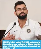  ??  ?? KOLKATA: India’s captain Virat Kohli gestures as he talks during a press conference in Kolkata yesterday, ahead of the first Test cricket match between India and Sri Lanka. — AFP