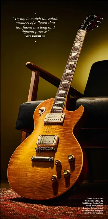  ?? ?? The Gibson Custom Collector’s Choice #1 VOS Melvyn Franks/Gary Moore 1959 Les Paul Standard Reissue kicked off what is now a long-ish line of ‘Greeny’ replicas