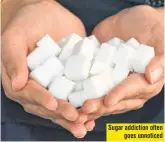  ?? ?? Sugar addiction often goes unnoticed