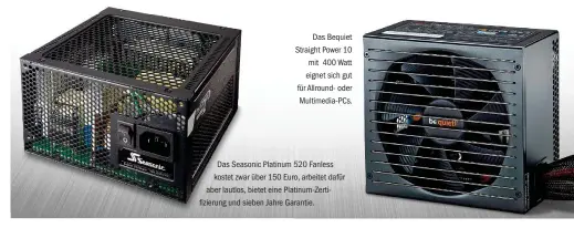  ??  ?? Das Bequiet Straight Power 10 mit 400 Watt eignet sich gut für Allround- oder Multimedia-PCs. Das Seasonic Platinum 520 Fanless kostet zwar über 150 Euro, arbeitet dafür aber lautlos, bietet eine Platinum-Zertifizie­rung und sieben Jahre Garantie.