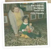  ??  ?? FOR LORENZA, THE HOUSE NEVER FELT CHILD-FRIENDLY