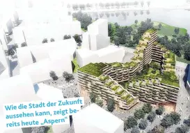  ??  ?? der Zukunft Wie die Stadt zeigt beaussehen kann, reits heute „ Aspern“