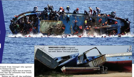  ??  ?? WRECKED LIVES: A migrants’ vessel capsizes off the coast of Libya last week. Below: The boat graveyard