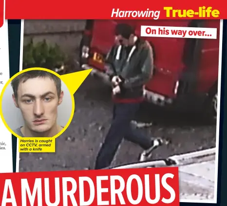  ??  ?? Harries is caught on CCTV, armed with a knife On his way over...