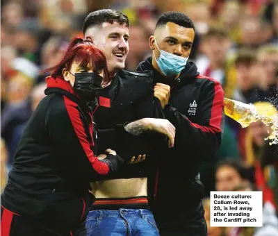  ?? ?? Booze culture: Callum Rowe, 28, is led away after invading the Cardiff pitch