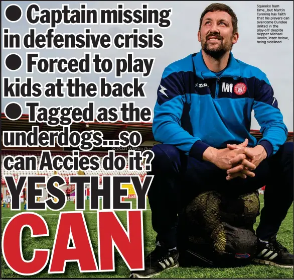  ??  ?? Squeeky bum time...but Martin Canning has faith that his players can overcome Dundee United in the play-off despite skipper Michael Devlin, inset below, being sidelined