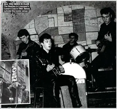  ?? ?? ALL YOU NEED IS CLUB The Beatles in Liverpool’s Cavern Club in 1961. Below, outside the iconic venue