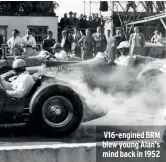  ?? ?? V16-engined BRM blew young Alan’s mind back in 1952