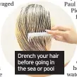  ??  ?? Drench your hair before going in the sea or pool