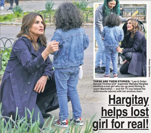  ?? ?? THESE ARE THEIR STORIES: “Law & Order: Special Victims Unit” superstar Mariska Hargitay comforts a lost girl who ran up amid filming in upper Manhattan — and the TV cop helped the child reunite (above) with her anxious mom.