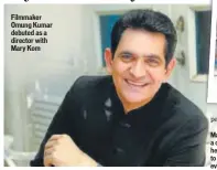  ??  ?? Filmmaker Omung Kumar debuted as a director with Mary Kom