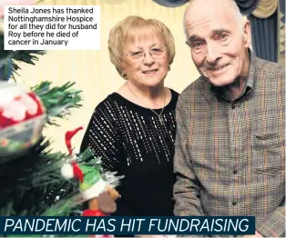  ??  ?? Sheila Jones has thanked Nottingham­shire Hospice for all they did for husband Roy before he died of cancer in January
PANDEMIC HAS HIT FUNDRAISIN­G